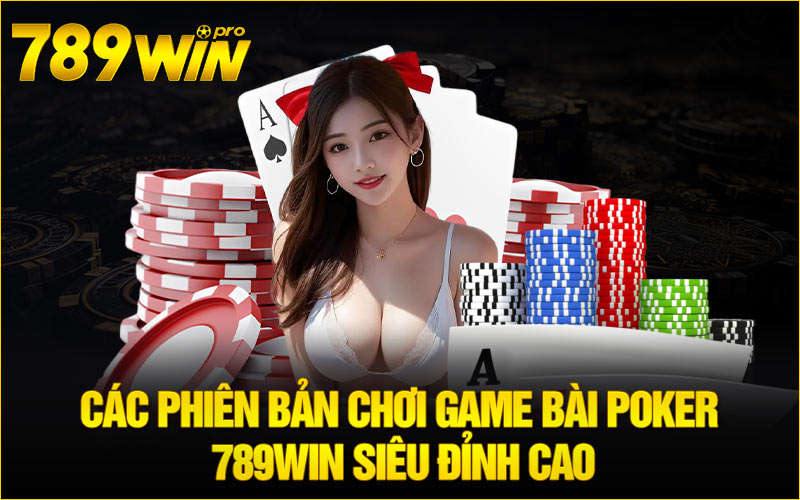 Các phiên bản chơi game bài Poker 789Win siêu đỉnh cao