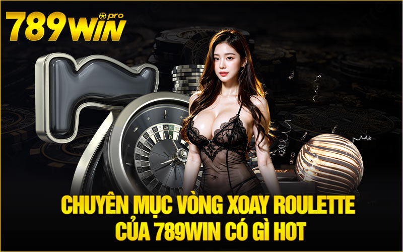 Chuyên mục Vòng Xoay Roulette của 789Win có gì hot