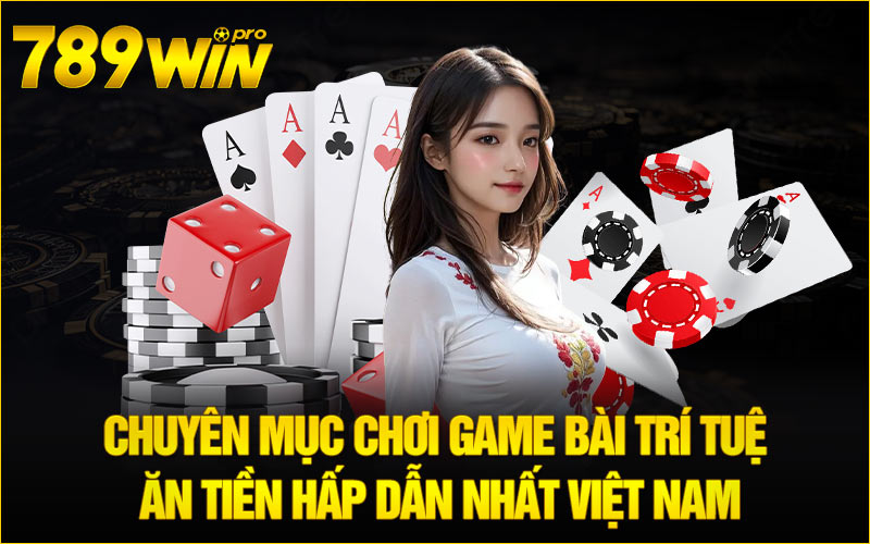 Chuyên mục chơi game bài trí tuệ ăn tiền hấp dẫn nhất Việt Nam