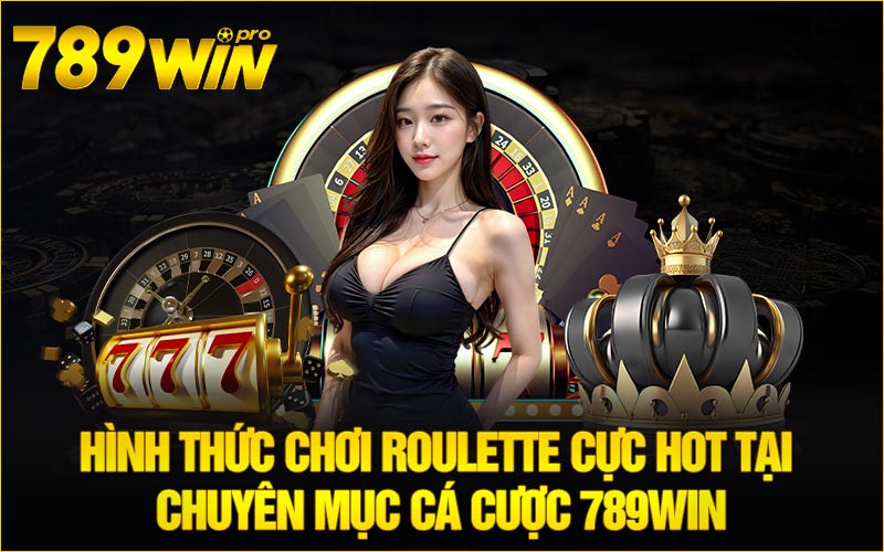 Hình thức chơi Roulette cực hot tại chuyên mục cá cược 789Win