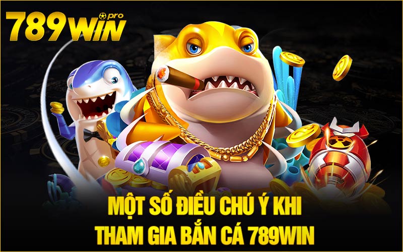 Một số điều chú ý khi tham gia bắn cá 789win