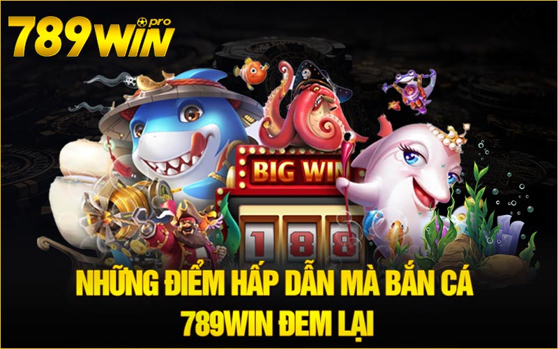 Những điểm hấp dẫn mà bắn cá 789win đem lại