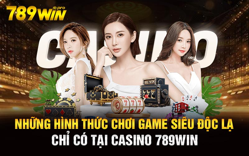 Những hình thức chơi game siêu độc lạ chỉ có tại Casino 789Win