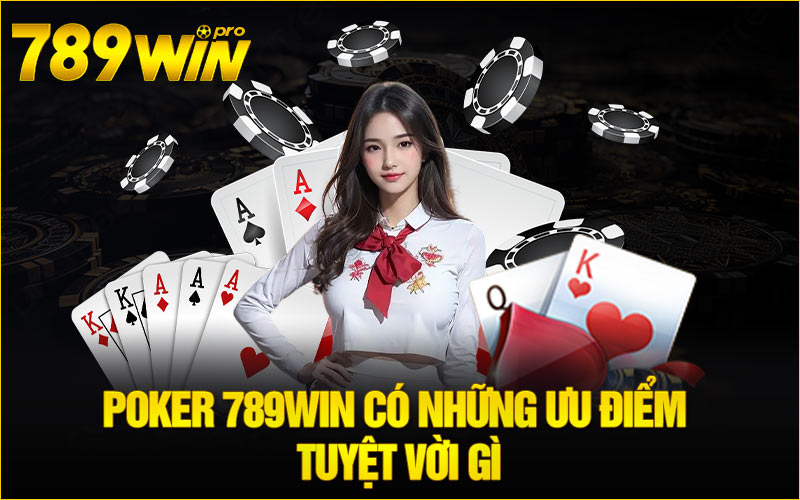 Poker 789Win có những ưu điểm tuyệt vời gì