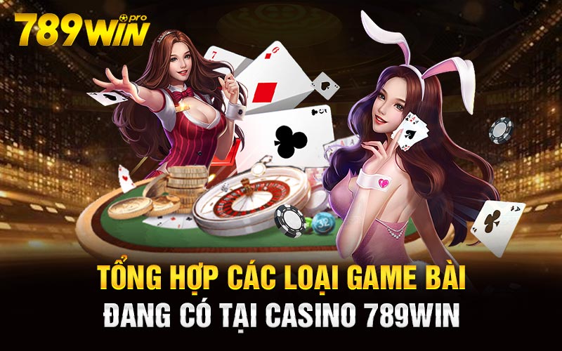 Tổng hợp các loại game bài đang có tại Casino 789Win