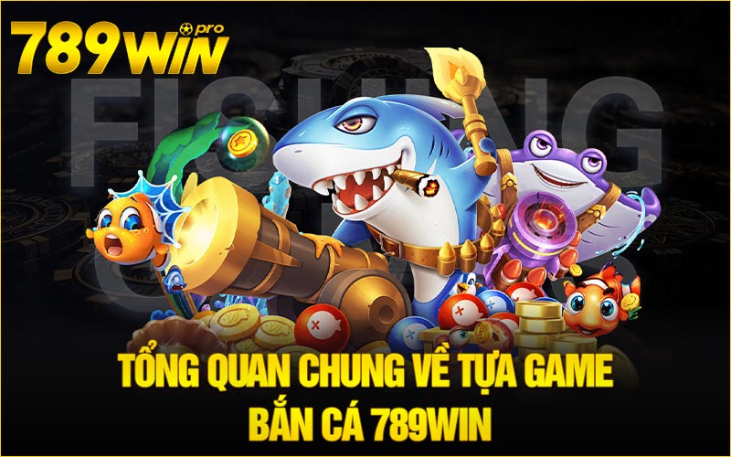 Tổng quan chung về tựa game bắn cá 789win