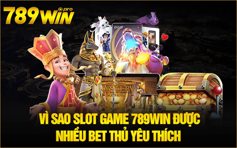 Vì sao Slot Game 789Win được nhiều bet thủ yêu thích