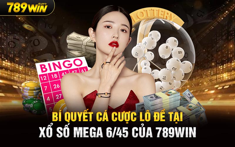 Bí quyết cá cược lô đề tại Xổ Số Mega 6/45 của 789Win