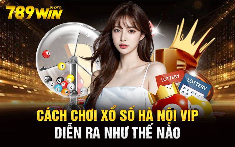 Cách chơi Xổ Số Hà Nội Vip diễn ra như thế nào