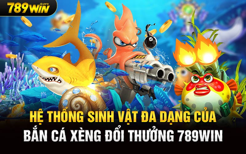 Hệ thống sinh vật đa dạng của Bắn Cá Xèng Đổi Thưởng 789win