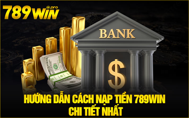 Hướng dẫn cách Nạp tiền 789Win chi tiết nhất