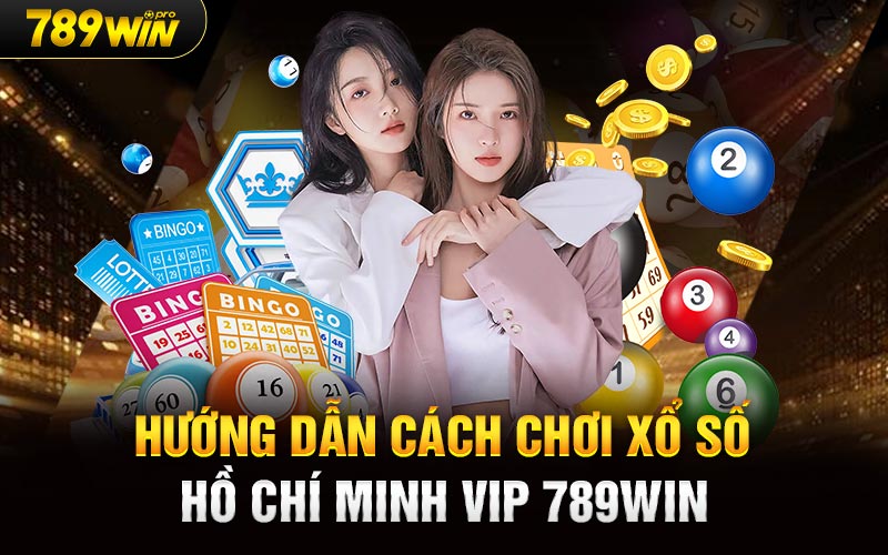 Hướng dẫn cách chơi Xổ số Hồ Chí Minh Vip 789Win