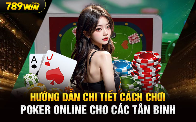 Hướng dẫn chi tiết cách chơi Poker Online cho các tân binh 