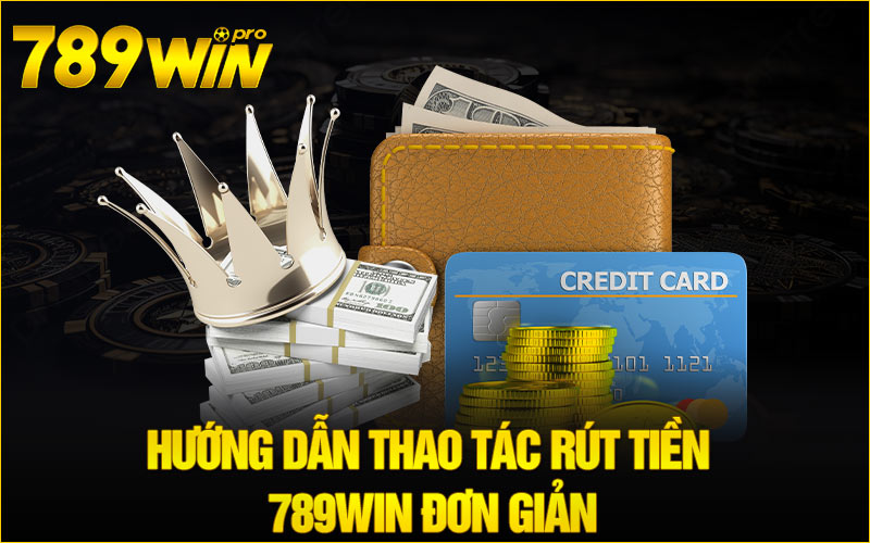 Hướng dẫn thao tác Rút tiền 789Win đơn giản