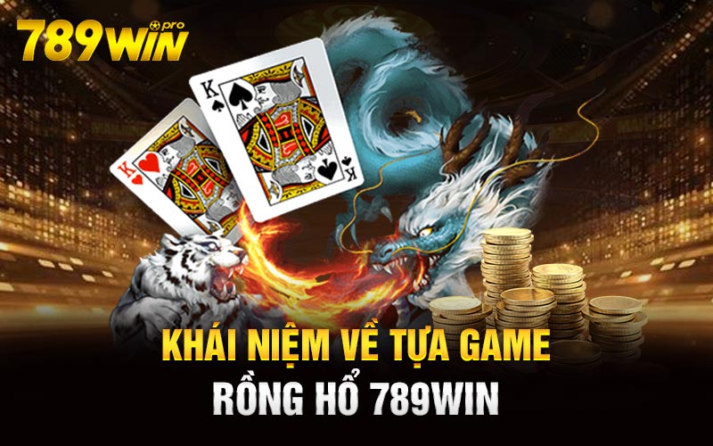 Khái niệm về tựa game Rồng Hổ 789Win