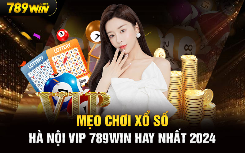 Mẹo chơi Xổ số Hà Nội Vip 789Win hay nhất 2024