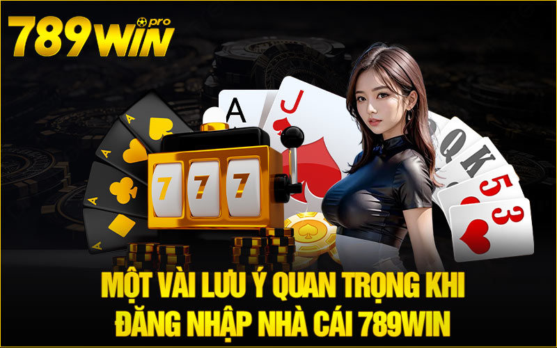 Một vài lưu ý quan trọng khi đăng nhập nhà cái 789Win