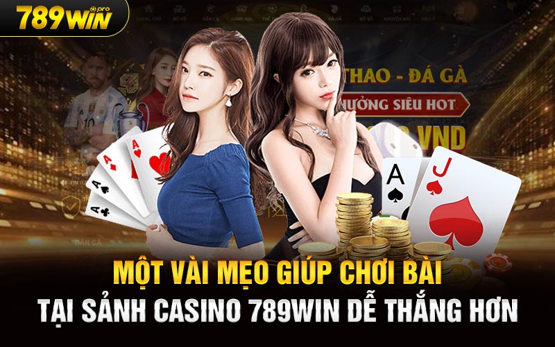 Một vài mẹo giúp chơi bài tại sảnh Casino 789Win dễ thắng hơn