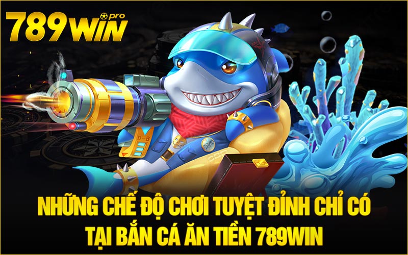 Những chế độ chơi tuyệt đỉnh chỉ có tại Bắn Cá Ăn Tiền 789Win