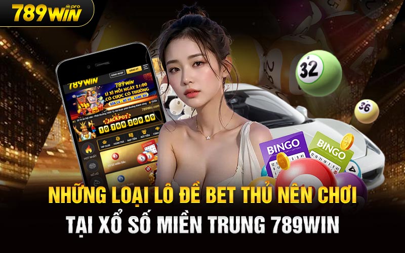 Những loại lô đề bet thủ nên chơi tại Xổ Số Miền Trung 789Win