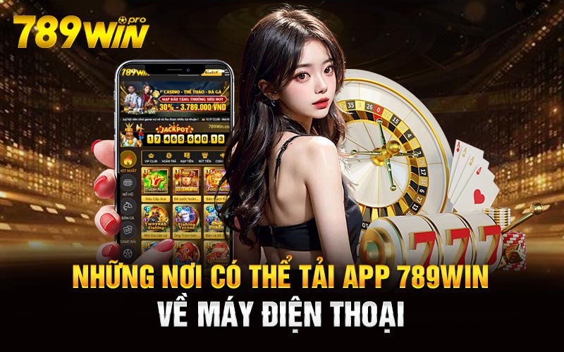 Những nơi có thể tải App 789Win về máy điện thoại