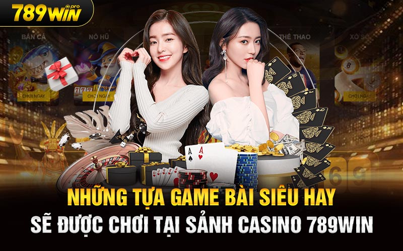 Những tựa game bài siêu hay sẽ được chơi tại sảnh casino 789Win