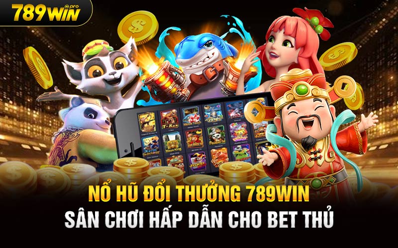 Nổ Hũ Đổi Thưởng 789Win Sân Chơi Hấp Dẫn Cho Bet Thủ