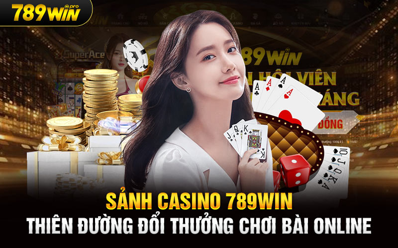 Sảnh Casino 789Win Thiên Đường Đổi Thưởng Chơi Bài Online