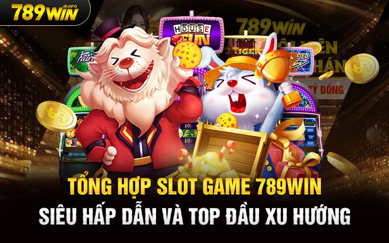 Tổng hợp Slot Game 789win siêu hấp dẫn và top đầu xu hướng