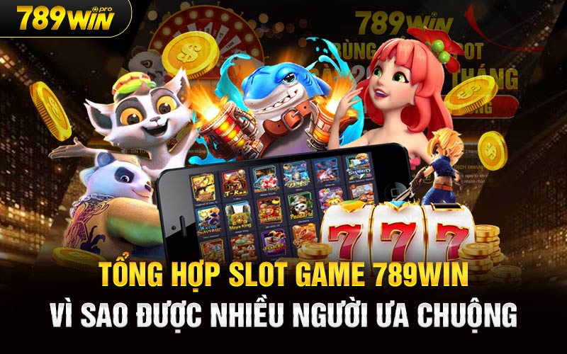 Tổng hợp Slot Game 789win vì sao được nhiều người ưa chuộng