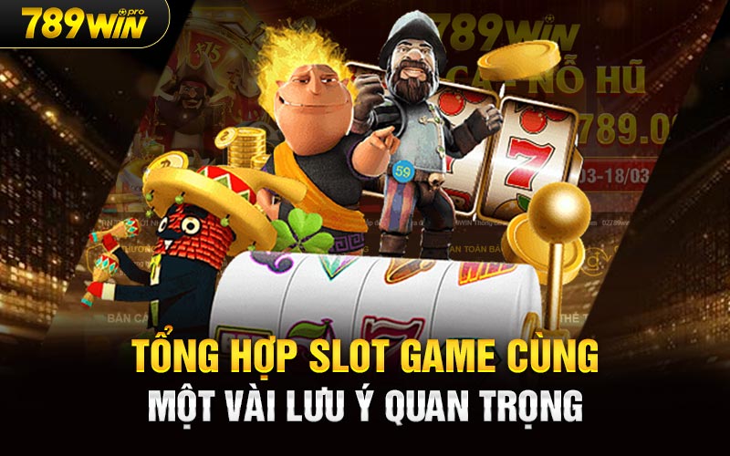 Tổng hợp Slot Game cùng một vài lưu ý quan trọng