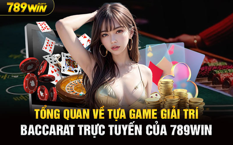 Tổng quan về tựa game giải trí Baccarat Trực Tuyến của 789Win