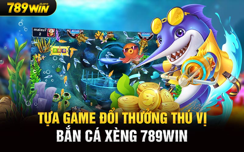 Tựa Game Đổi Thưởng Thú Vị Bắn Cá Xèng 789Win