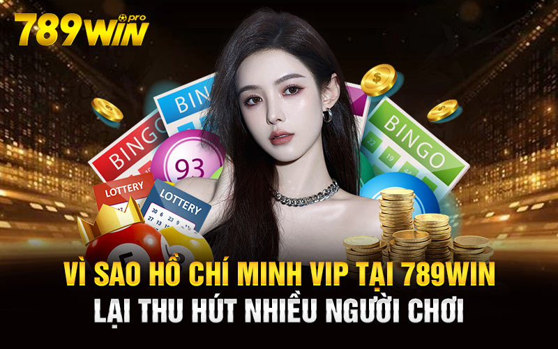 Vì sao Hồ Chí Minh Vip tại 789Win lại thu hút nhiều người chơi