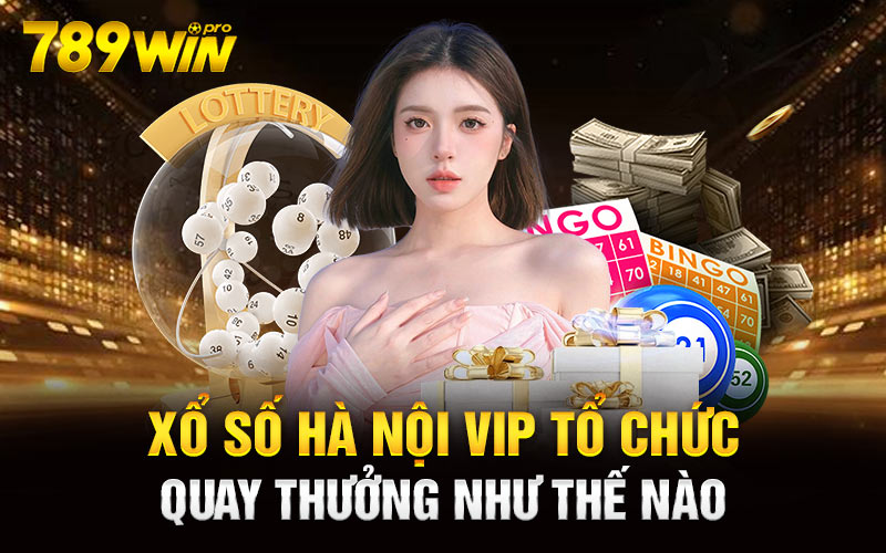 Xổ Số Hà Nội Vip tổ chức quay thưởng như thế nào