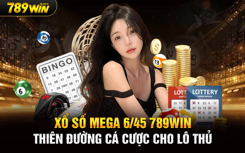 Xổ Số Mega 6/45 789Win Thiên Đường Cá Cược Cho Lô Thủ