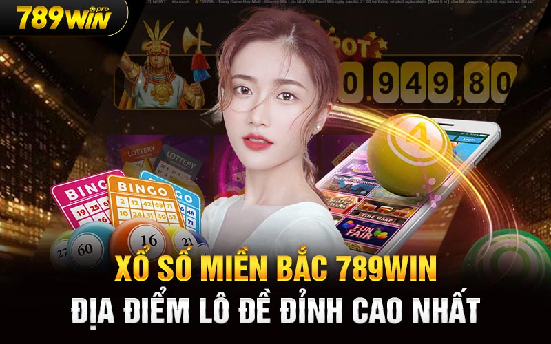 Xổ Số Miền Bắc 789Win Địa Điểm Lô Đề Đỉnh Cao Nhất