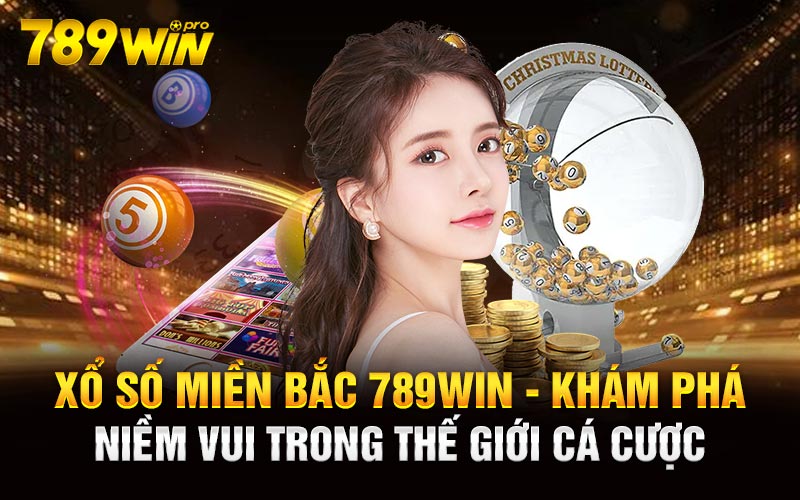 Xổ số miền Bắc 789win - Khám phá niềm vui trong thế giới cá cược