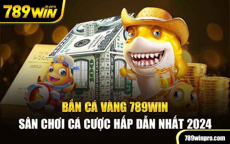 Bắn Cá Vàng 789Win - Sân Chơi Cá Cược Hấp Dẫn Nhất 2024