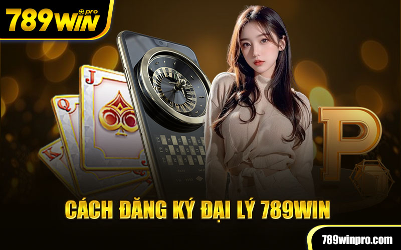 Cách đăng ký đại lý 789win 