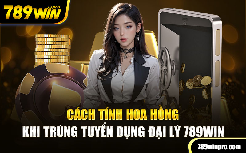 Cách tính hoa hồng khi trúng tuyển dụng đại lý 789win 