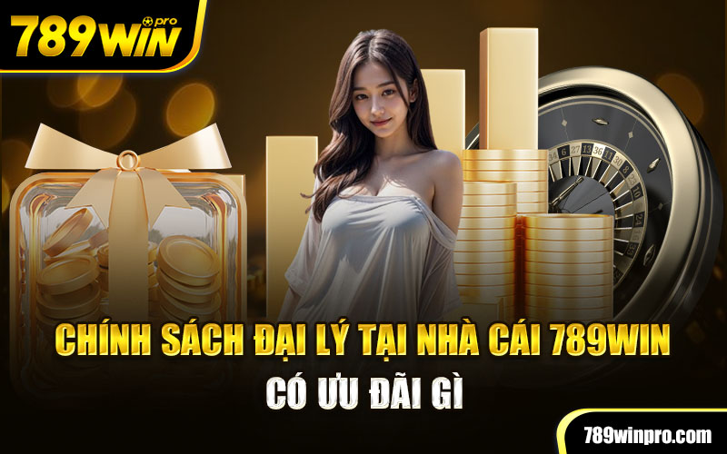 Chính sách đại lý tại nhà cái 789win có ưu đãi gì