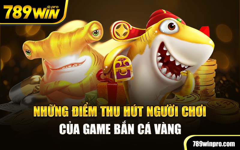 Những điểm thu hút người chơi của game Bắn cá vàng