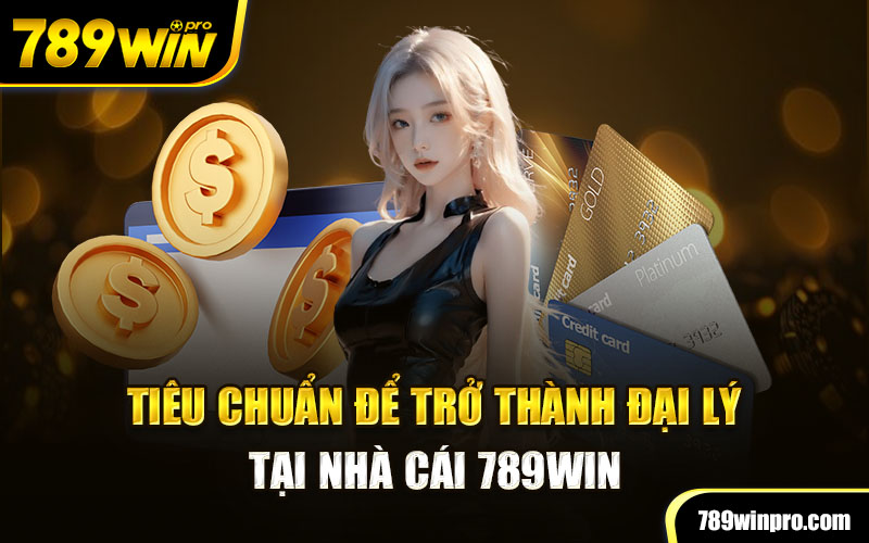 Tiêu chuẩn để trở thành đại lý tại nhà cái 789win