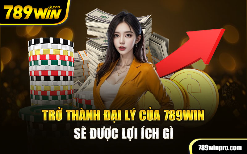 Trở thành đại lý của 789win sẽ được lợi ích gì