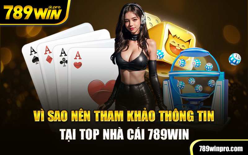 Vì sao nên tham khảo thông tin tại TOP Nhà Cái 789Win