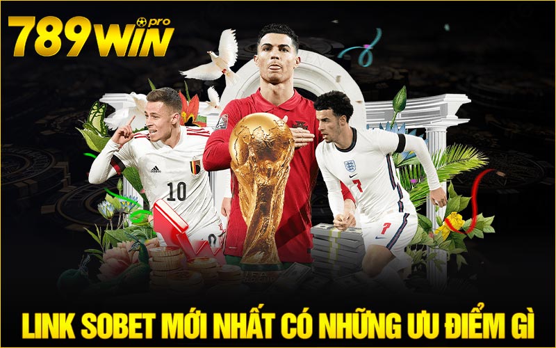 Link Sobet mới nhất có những ưu điểm gì