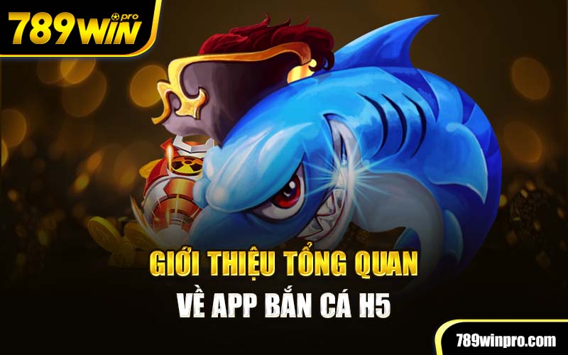 Giới thiệu tổng quan về app bắn cá H5