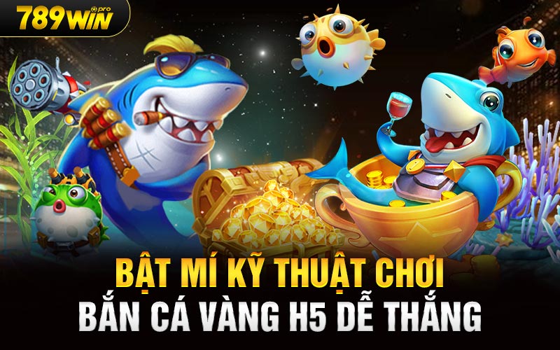 Bật mí kỹ thuật chơi bắn cá vàng H5 dễ thắng