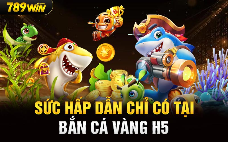 Sức hấp dẫn chỉ có tại bắn cá vàng H5